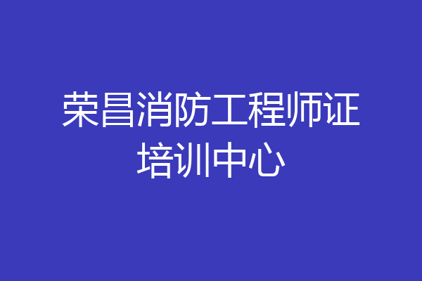 荣昌消防工程师证培训中心