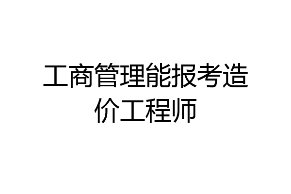 工商管理能报考造价工程师