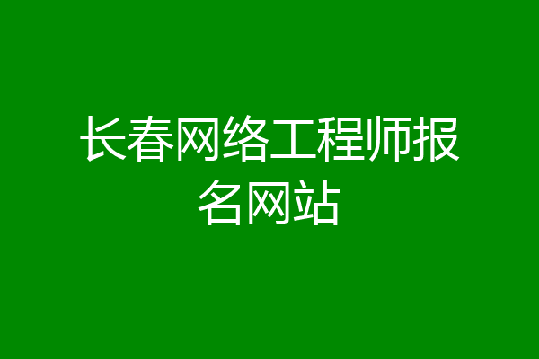 长春网络工程师报名网站