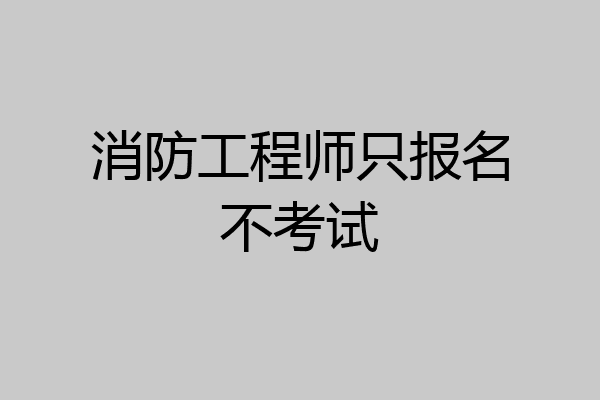 消防工程师只报名不考试