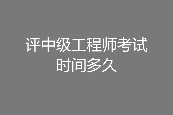 评中级工程师考试时间多久