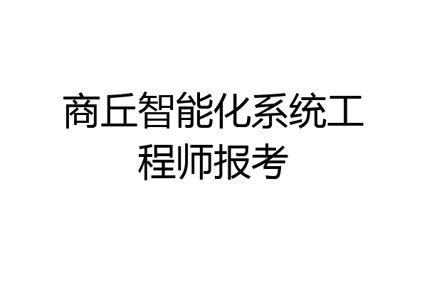 商丘智能化系统工程师报考