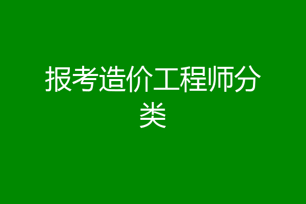 报考造价工程师分类