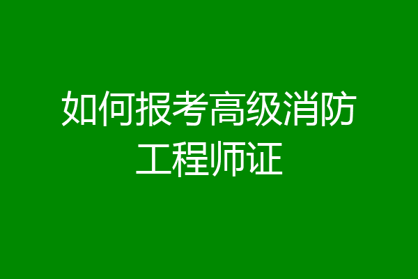 如何报考高级消防工程师证