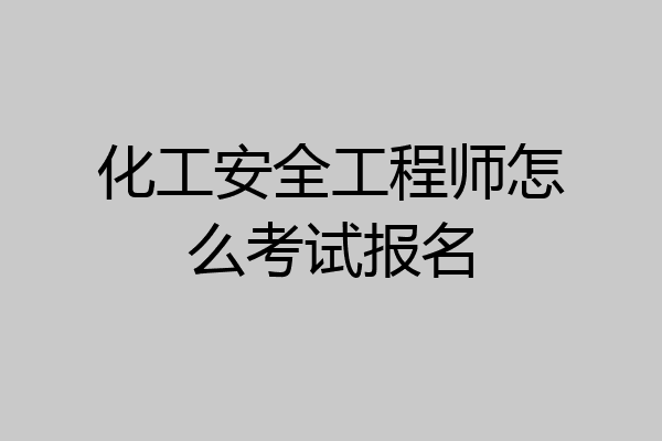 化工安全工程师怎么考试报名