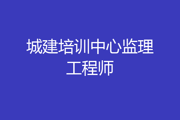 城建培训中心监理工程师