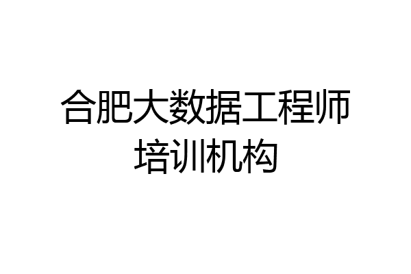 合肥大数据工程师培训机构