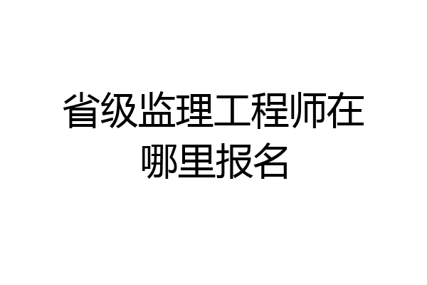 省级监理工程师在哪里报名