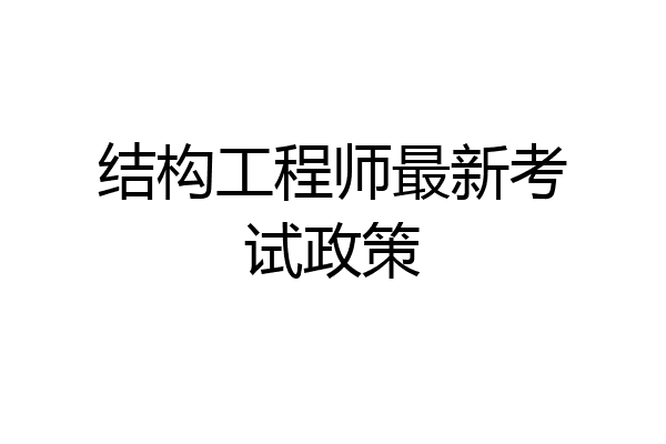 结构工程师最新考试政策