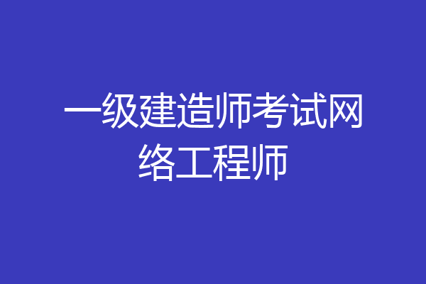 一级建造师考试网络工程师