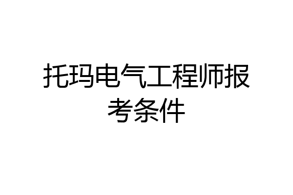 托玛电气工程师报考条件