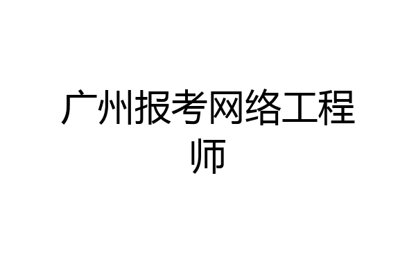 广州报考网络工程师