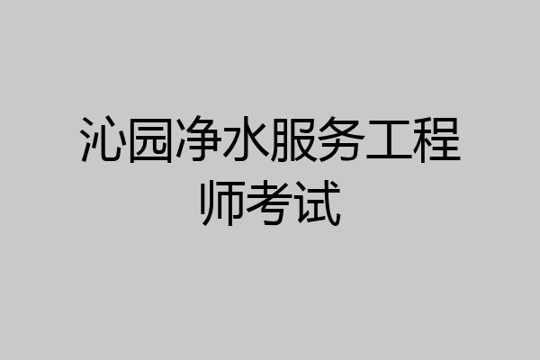 沁园净水服务工程师考试