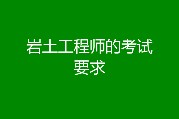 岩土工程师的考试要求