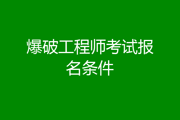 爆破工程师考试报名条件