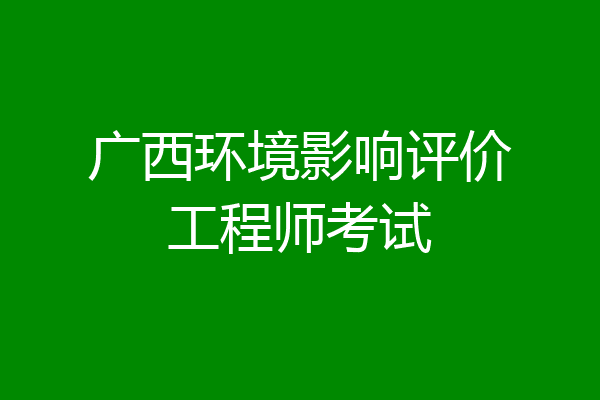 广西环境影响评价工程师考试