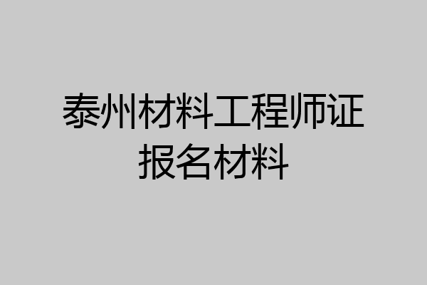 泰州材料工程师证报名材料