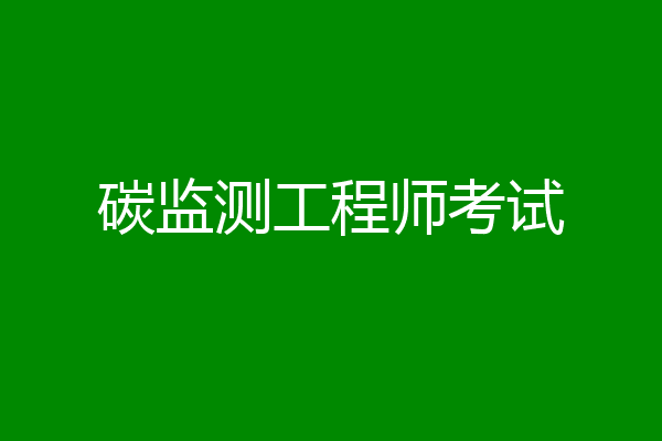 碳监测工程师考试