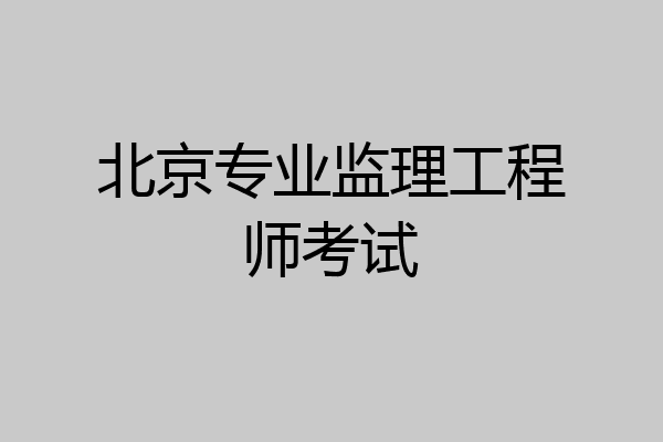北京专业监理工程师考试