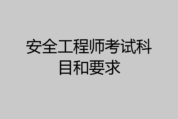 安全工程师考试科目和要求