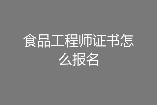 食品工程师证书怎么报名