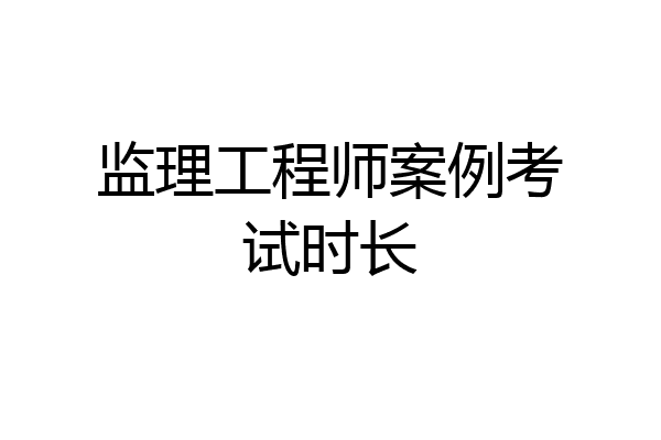 监理工程师案例考试时长