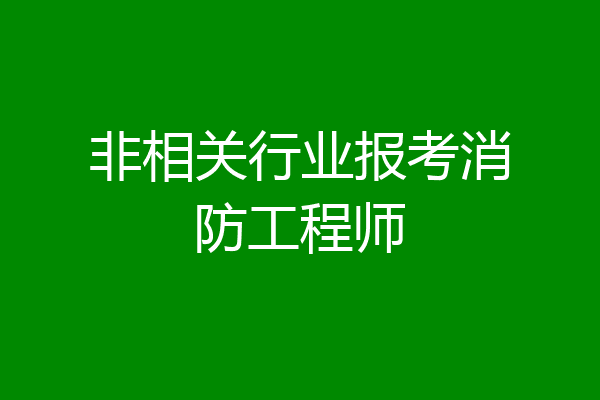 非相关行业报考消防工程师