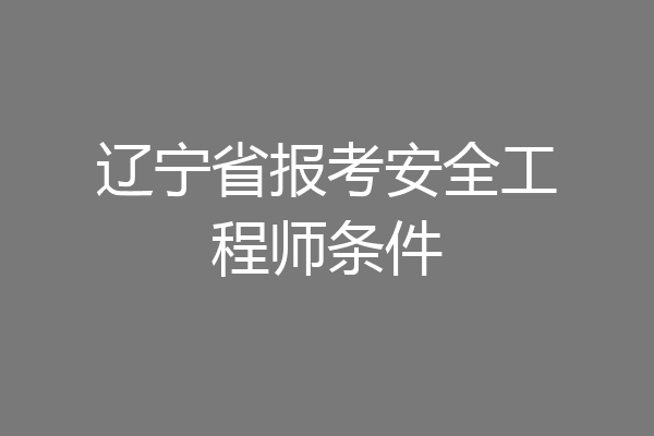 辽宁省报考安全工程师条件