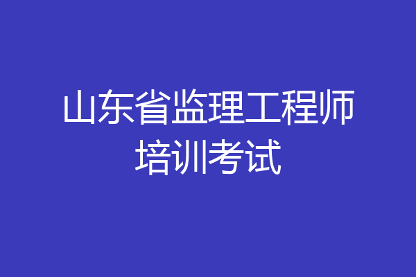 山东省监理工程师培训考试