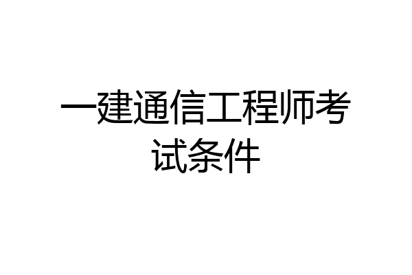 一建通信工程师考试条件