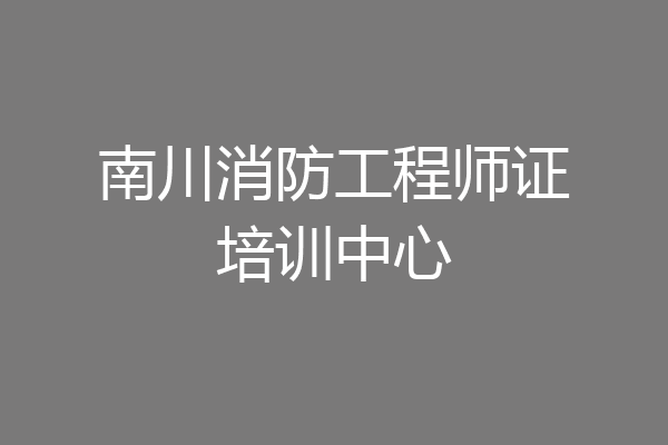 南川消防工程师证培训中心