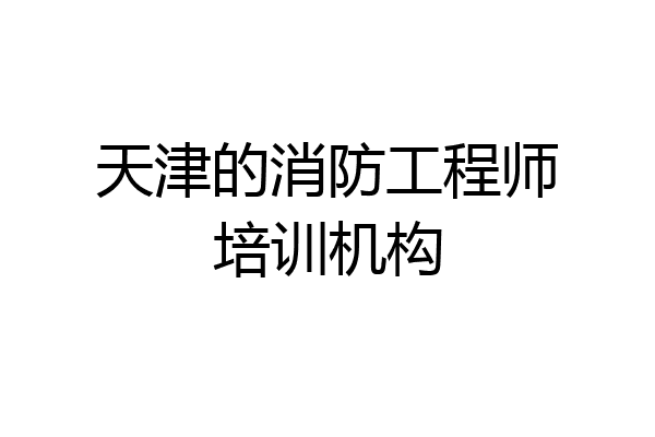 天津的消防工程师培训机构