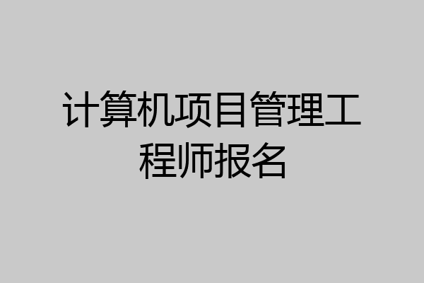 计算机项目管理工程师报名