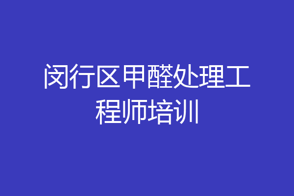 闵行区甲醛处理工程师培训