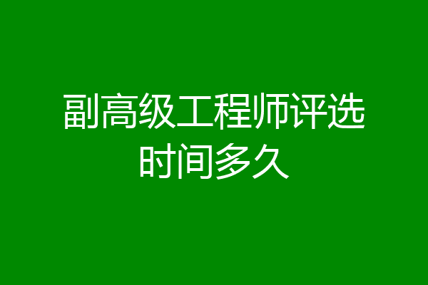 副高级工程师评选时间多久