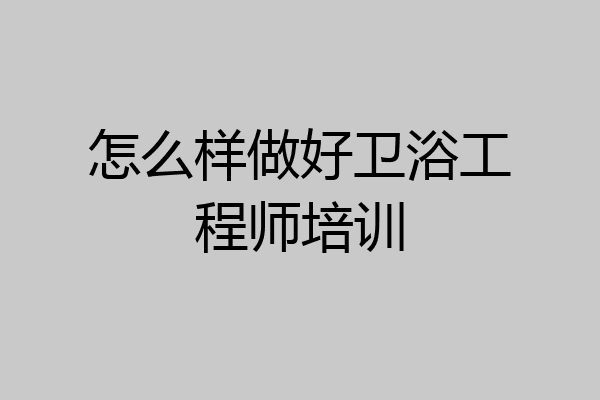 怎么样做好卫浴工程师培训