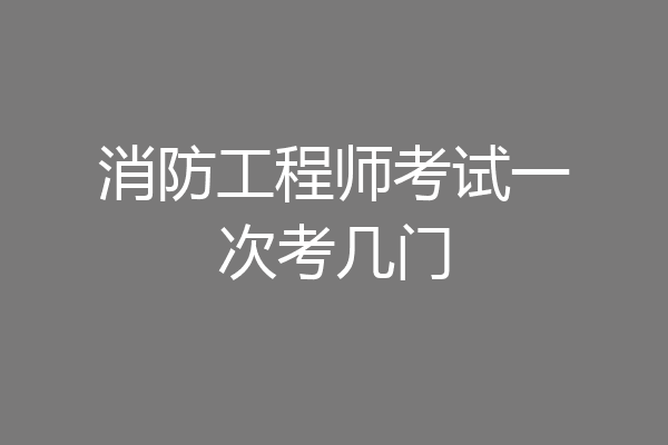 消防工程师考试一次考几门