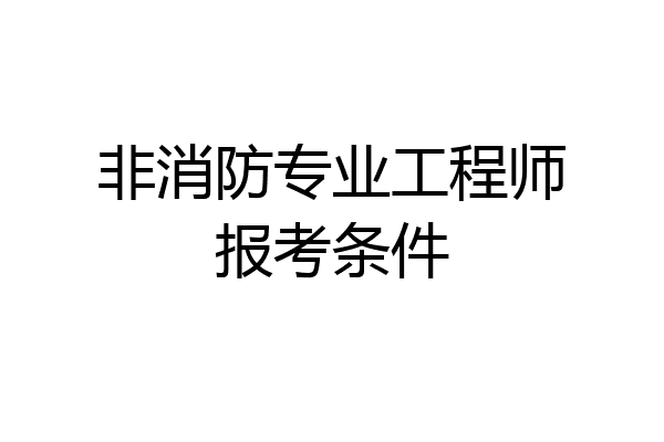 非消防专业工程师报考条件