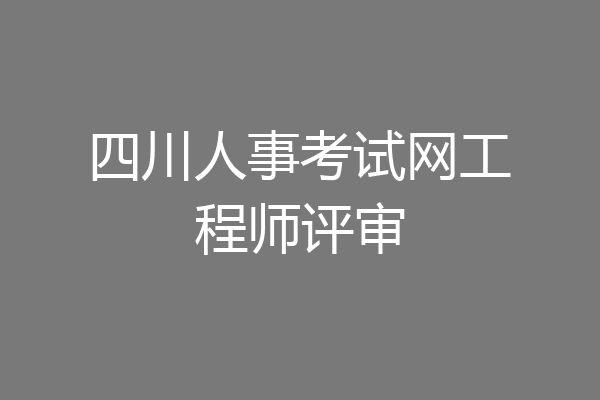四川人事考试网工程师评审