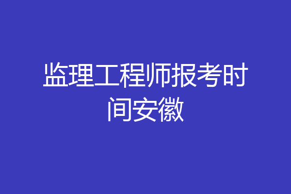 监理工程师报考时间安徽