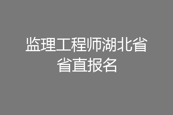 监理工程师湖北省省直报名