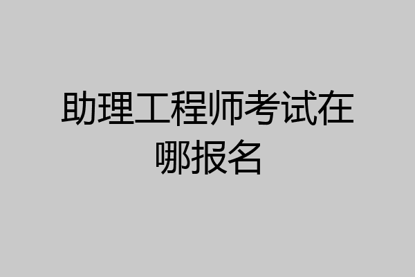 助理工程师考试在哪报名