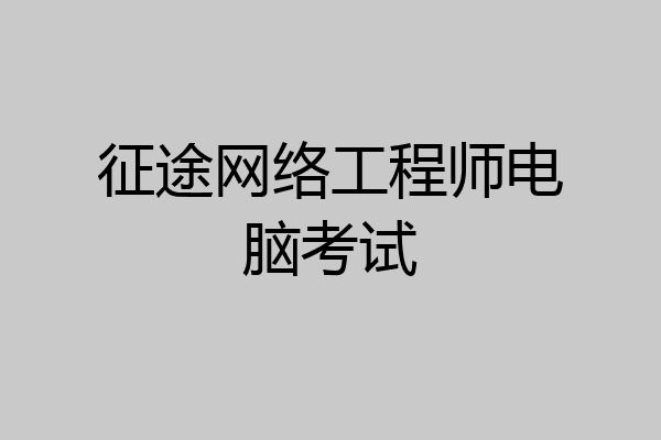 征途网络工程师电脑考试