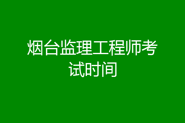 烟台监理工程师考试时间