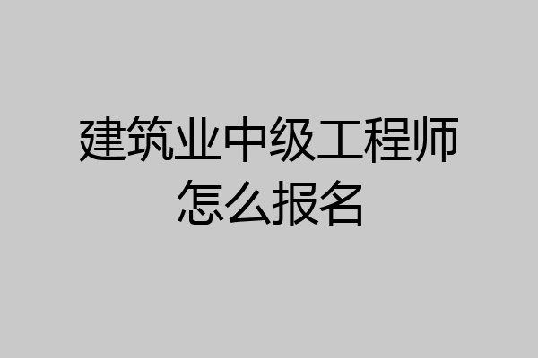 建筑业中级工程师怎么报名