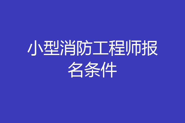 小型消防工程师报名条件