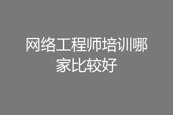 网络工程师培训哪家比较好