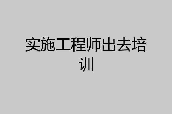 实施工程师出去培训