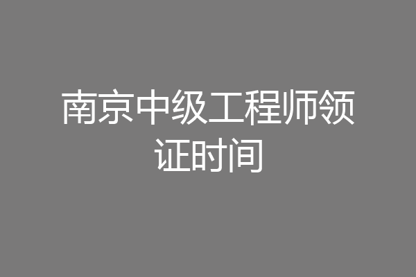 南京中级工程师领证时间
