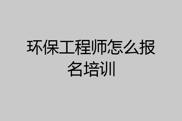 环保工程师怎么报名培训